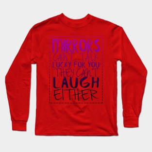 MIRRORS CANT TALK LUCKY FOR YOU THEY CANT LAUGH EITHER Long Sleeve T-Shirt